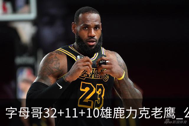 字母哥32+11+10雄鹿力克老鹰 公牛擒鹈鹕2连胜